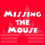 Missing the Mouse | A Walt Disney World, Disneyland, and Disney parks podcast