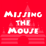 Missing the Mouse | A Walt Disney World, Disneyland, and Disney parks podcast Missing the Mouse | A Walt Disney World, Disneyland, and Disney parks podcast